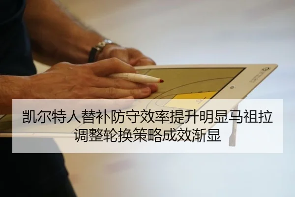 凯尔特人替补防守效率提升明显马祖拉调整轮换策略成效渐显