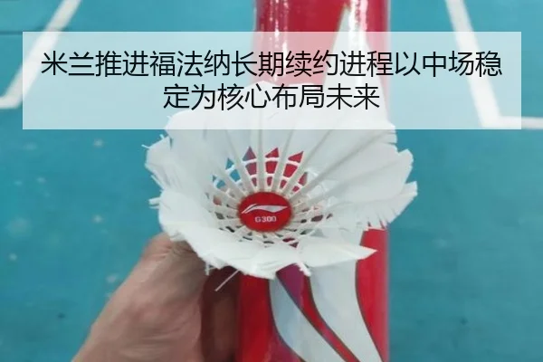 米兰推进福法纳长期续约进程以中场稳定为核心布局未来